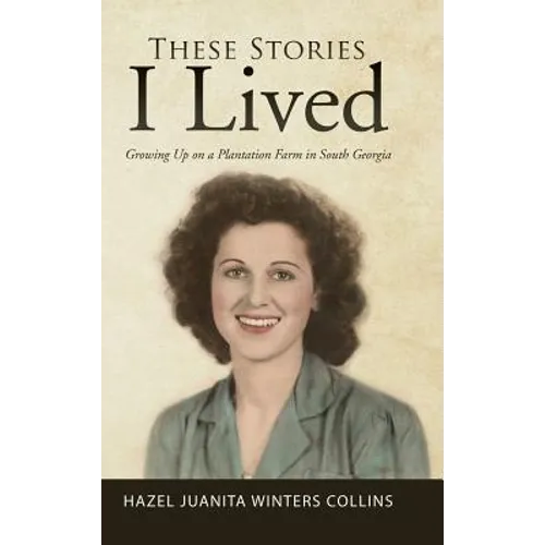 These Stories I Lived: Growing Up on a Plantation Farm in South Georgia - Hardcover