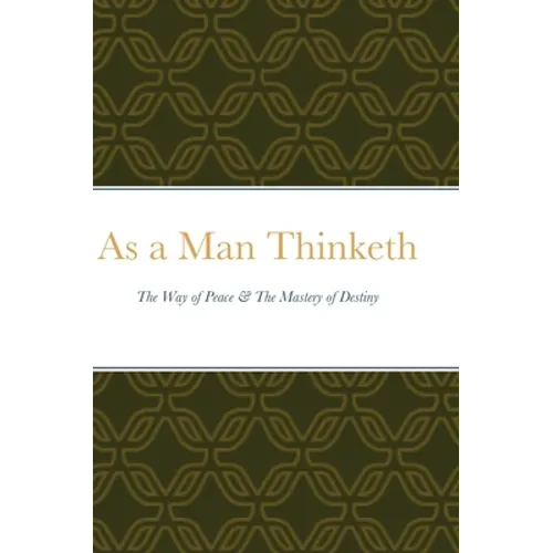 As a Man Thinketh: The Way of Peace & The Mastery of Destiny - Hardcover