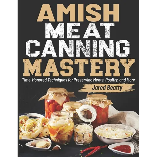 Amish Meat Canning Mastery: Time-Honored Techniques for Preserving Meats, Poultry, and More - Paperback