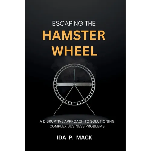 Escaping The Hamster Wheel: A Disruptive Approach to Solutioning Complex Business Problems - Paperback