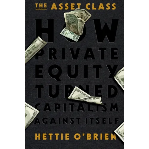 The Asset Class: How Private Equity Turned Capitalism Against Itself - Paperback