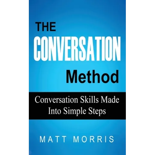 The Conversation Method: Conversation Skills Made Into Simple Steps - Paperback