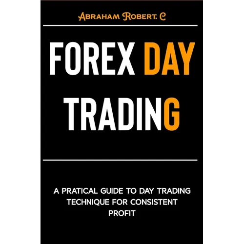 Forex Day Trading: A Practical Guide to Day Trading Technique for Consistent Profit