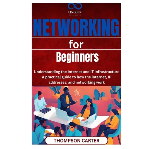 Networking for Beginners: Understanding the Internet and IT Infrastructure A practical guide to how the internet, IP addresses, and networking work - Paperback