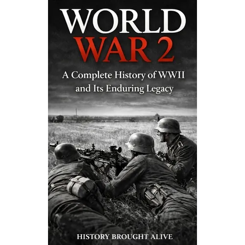 World War 2: A Complete History of WWII and Its Enduring Legacy - Hardcover
