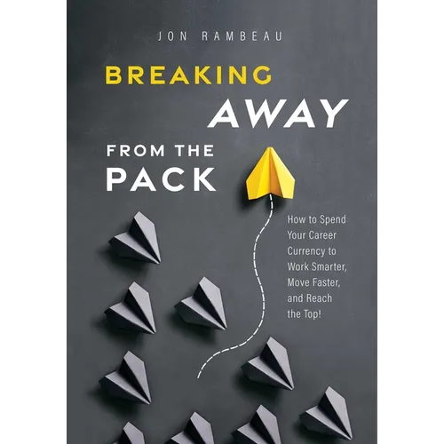 Breaking Away from the Pack: How to Spend Your Career Currency to Work Smarter, Move Faster, and Reach the Top! - Paperback
