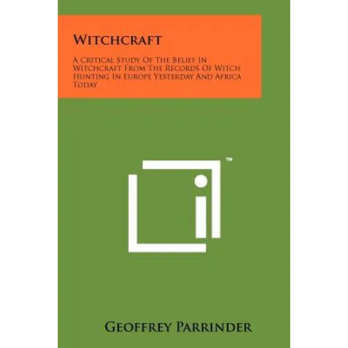 Witchcraft: A Critical Study Of The Belief In Witchcraft From The Records Of Witch Hunting In Europe Yesterday And Africa Today - Paperback