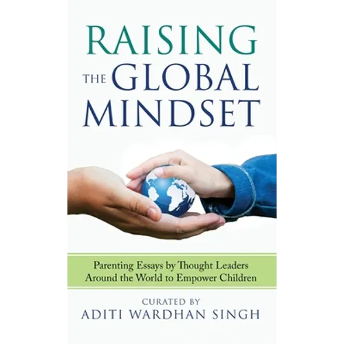 Raising the Global Mindset: Parenting Essays by Thought Leaders Around the World to Empower Children - Hardcover