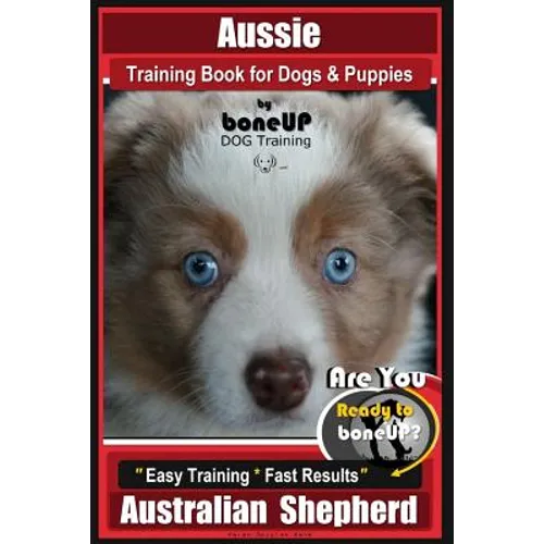 Aussie Training Book for Dogs and Puppies by Bone Up Dog Training: Are You Ready to Bone Up? Easy Training * Fast Results Australian Shepherd - Paperback