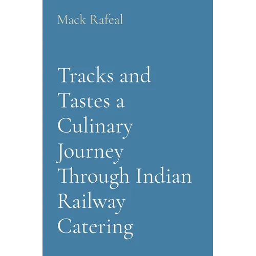 Tracks and Tastes a Culinary Journey Through Indian Railway Catering - Paperback