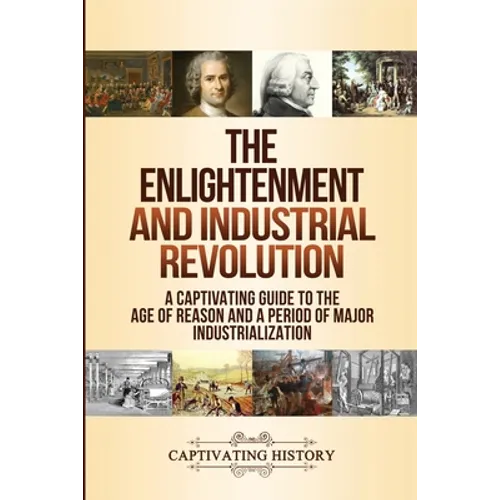 The Enlightenment and Industrial Revolution: A Captivating Guide to the Age of Reason and a Period of Major Industrialization - Paperback