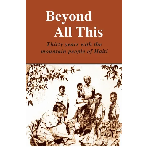 Beyond All This: Thirty years with the mountain people of Haiti - Paperback
