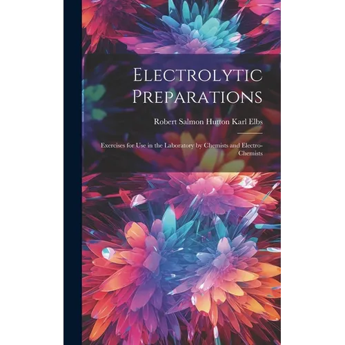 Electrolytic Preparations: Exercises for Use in the Laboratory by Chemists and Electro-chemists - Hardcover