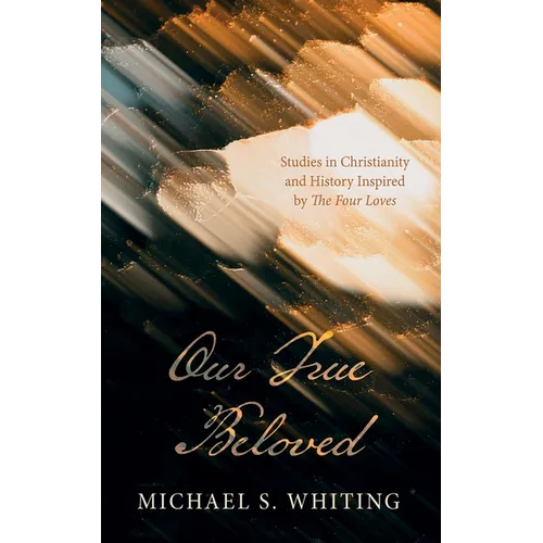 Our True Beloved: Studies in Christianity and History Inspired by the Four Loves - Hardcover