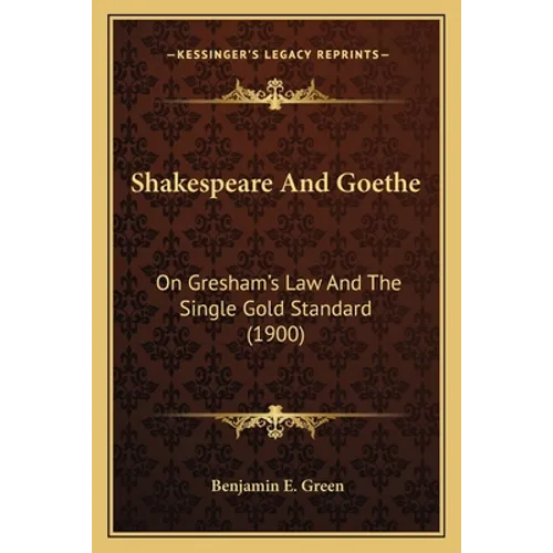 Shakespeare And Goethe: On Gresham's Law And The Single Gold Standard (1900) - Paperback