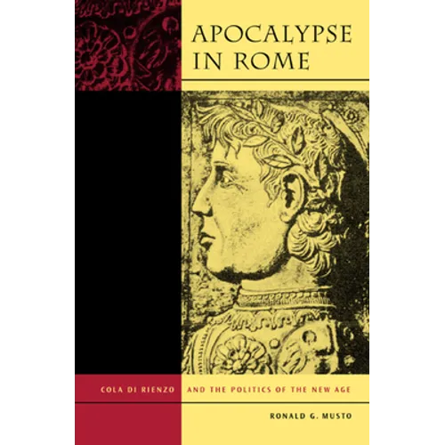 Apocalypse in Rome: Cola Di Rienzo and the Politics of the New Age - Hardcover