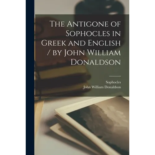 The Antigone of Sophocles in Greek and English / by John William Donaldson - Paperback