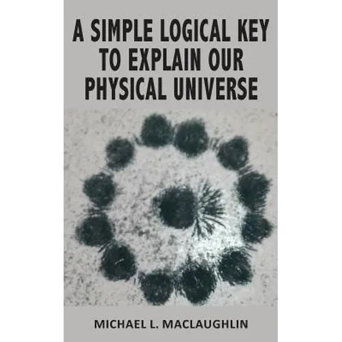 A Simple Logical Key to Explain Our Physical Universe - Paperback