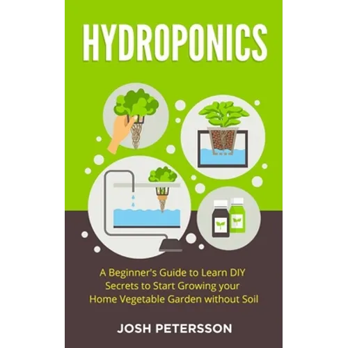 Hydroponics: A Beginner's Guide to Learn DIY Secrets to Start Growing Your Home Vegetable Garden With - Paperback
