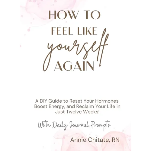 How To Feel Like Yourself Again: A DIY Guide to Reset Your Hormones, Boost Energy, and Reclaim Your Life in Just Twelve Weeks! - Hardcover