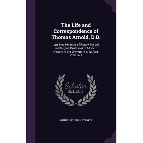 The Life and Correspondence of Thomas Arnold, D.D.: Late Head-Master of Rugby School, and Regius Professor of Modern History in the University of Oxfo - Hardcover