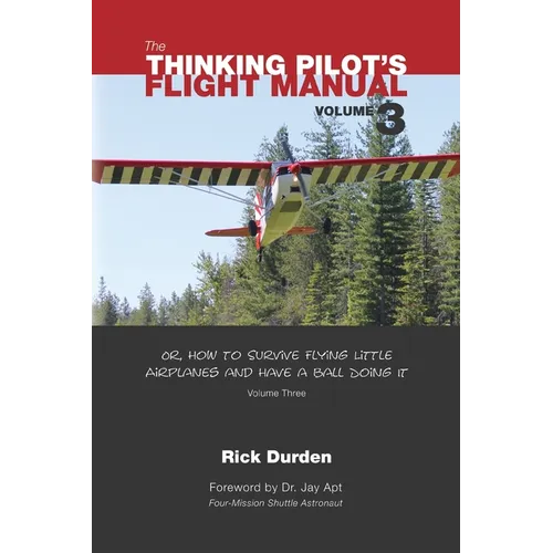 The Thinking Pilot's Flight Manual: Or, How to Survive Flying Little Airplanes and Have a Ball Doing It, Vol. 3 - Paperback