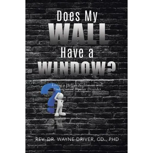 Does My Wall Have A Window?: Living a Hellish Nightmare with Undiagnosed Bipolar Disorder - Paperback