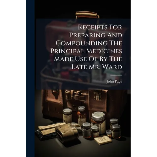 Receipts For Preparing And Compounding The Principal Medicines Made Use Of By The Late Mr. Ward - Paperback