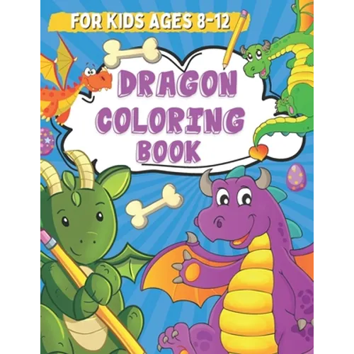 Dragon Coloring Book for Kids Ages 8-12: Coloring and Drawing Pages for Boys and Girls Who Love Cute Mythical Creatures, Activity Book for Children wi - Paperback