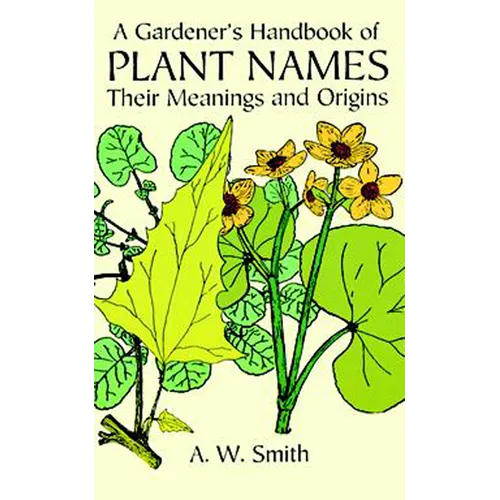 A Gardener's Handbook of Plant Names: Their Meanings and Origins