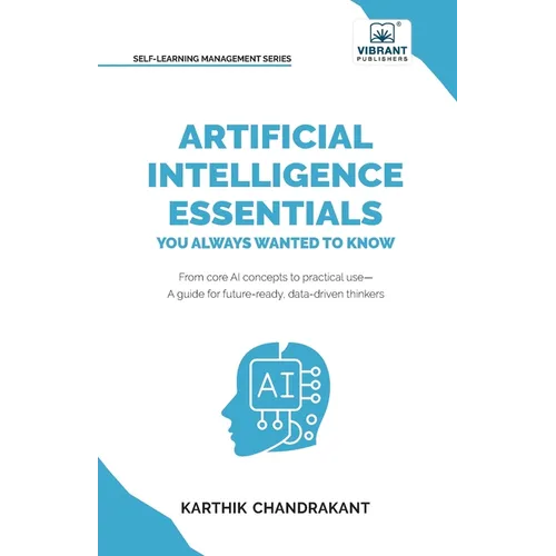 Artificial Intelligence Essentials You Always Wanted to Know: Master AI Fundamentals, ML Techniques, NLP, Deep Learning, and Generative AI to Build Re - Paperback