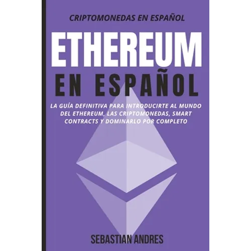 Ethereum en Español: La guía definitiva para introducirte al mundo del Ethereum, las Criptomonedas, Smart Contracts y dominarlo por completo - Paperback