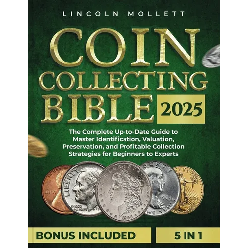 Coin Collecting Bible 2025: The Complete Up-to-Date Guide to Master Identification, Valuation, Preservation, and Profitable Collection Strategies