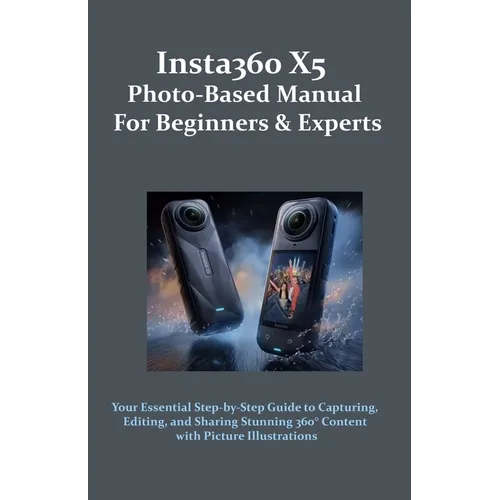 Insta360 X5 Photo-Based Manual for Beginners & Experts: Your Essential Step-by-Step Guide to Capturing, Editing, and Sharing Stunning 360° Content wit - Paperback