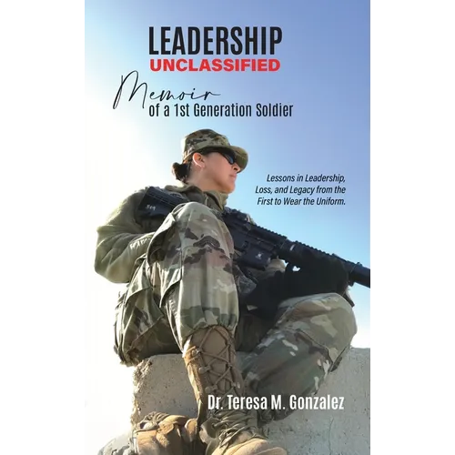 Leadership Unclassified Memoir of a 1st Generation Soldier, Lessons in Leadership, Loss, and Legacy from the First to Wear the Uniform. - Hardcover