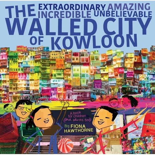 The Extraordinary Amazing Incredible Unbelievable Walled City of Kowloon: A Children's Book Also for Adults - Paperback