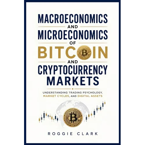 Macroeconomics and Microeconomics of Bitcoin and Cryptocurrency Markets: Understanding Trading Psychology, Market Cycles, and Digital Assets - Paperback