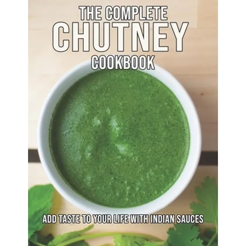 The Complete Chutney Cookbook: Add Taste To Your Life With Indian Sauces - Paperback