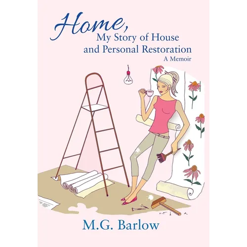 Home, My Story of House and Personal Restoration: A Memoir