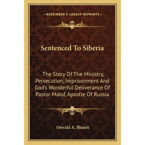 Sentenced To Siberia: The Story Of The Ministry, Persecution, Imprisonment And God's Wonderful Deliverance Of Pastor Malof, Apostle Of Russi - Paperback