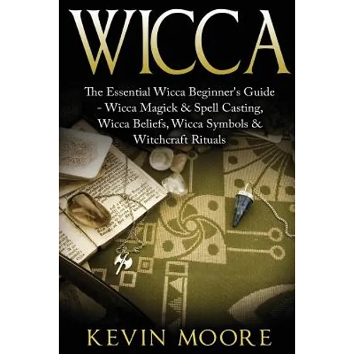 Wicca: The Essential Wicca Beginner's Guide - Wicca Magick & Spell Casting, Wicca Beliefs, Wicca Symbols & Witchcraft Rituals - Paperback