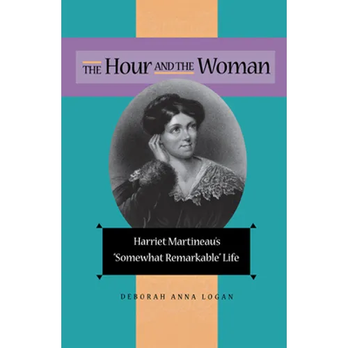 The Hour and the Woman: Harriet Martineau's Somewhat Remarkable Life - Hardcover