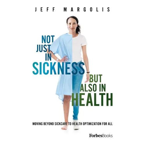 Not Just in Sickness But Also in Health: Moving Beyond Sickcare to Health Optimization for All - Hardcover