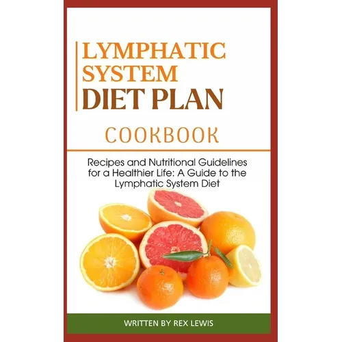 Lymphatic System Diet Plan Cook Book: Recipes and Nutritional Guidelines for a Healthier Life: A Guide to the Lymphatic System Diet