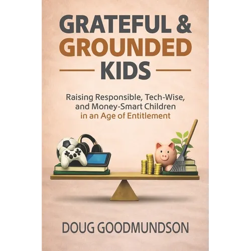 Grateful & Grounded Kids: Raising Responsible, Tech-Wise, and Money-Smart Children in an Age of Entitlement - Paperback