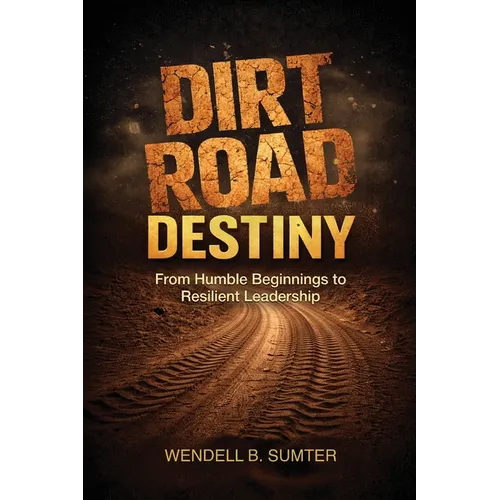 Dirt Road Destiny: From Humble Beginnings to Resilient Leadership - Paperback