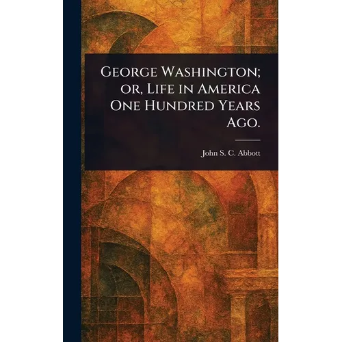 George Washington; or, Life in America One Hundred Years Ago. - Hardcover