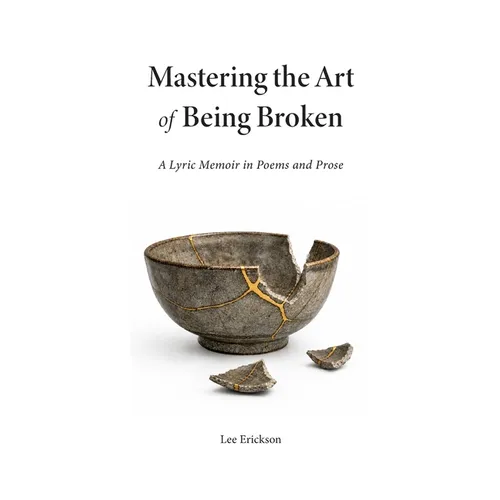Mastering the Art of Being Broken, a Lyric Memoir in Poems and Prose - Paperback