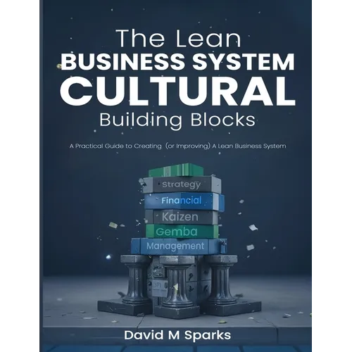 The Lean Business System Cultural Building Blocks: A Practical Guide to Creating (or Improving) A Lean Business System - Paperback