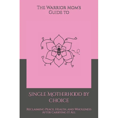 The Warrior Mom's Guide to Single Motherhood by Choice: Reclaiming Peace, Health, and Wholeness After Carrying It All - Paperback